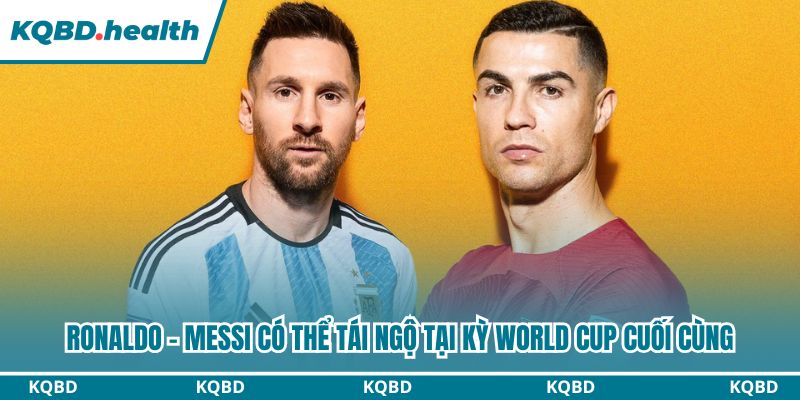 Ronaldo - Messi có thể tái ngộ tại kỳ World Cup cuối cùng