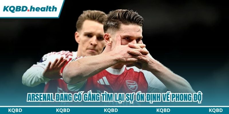 Arsenal đang cố gắng tìm lại sự ổn định về phong độ